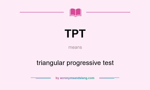 What does TPT mean? It stands for triangular progressive test