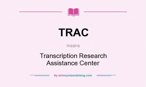 What does TRAC mean? It stands for Transcription Research Assistance Center