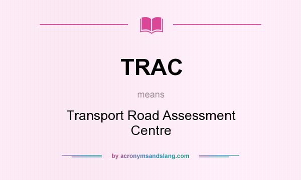 What does TRAC mean? It stands for Transport Road Assessment Centre