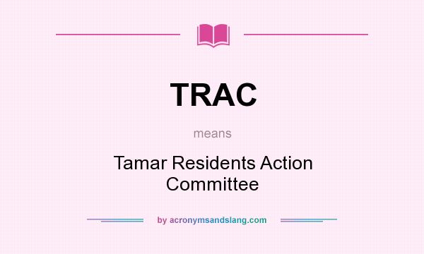 What does TRAC mean? It stands for Tamar Residents Action Committee