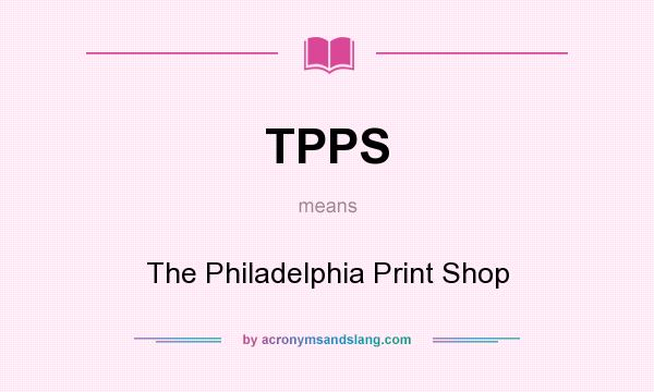 What does TPPS mean? It stands for The Philadelphia Print Shop