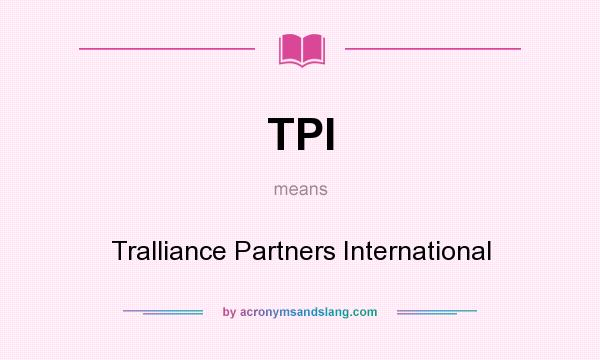 What does TPI mean? It stands for Tralliance Partners International
