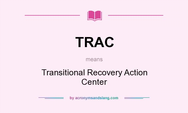 What does TRAC mean? It stands for Transitional Recovery Action Center