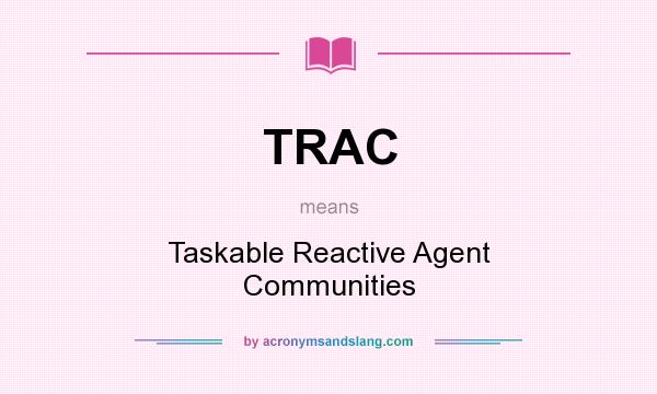 What does TRAC mean? It stands for Taskable Reactive Agent Communities
