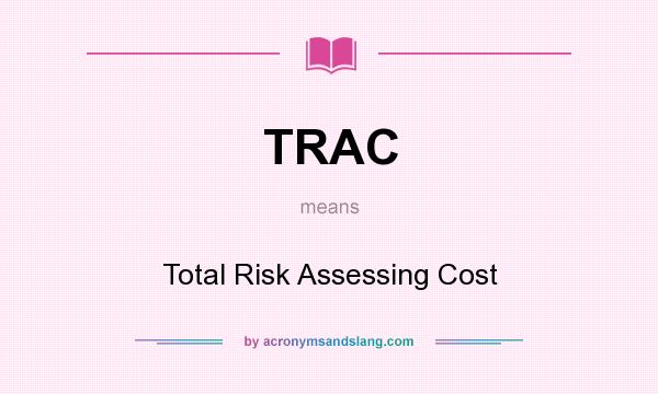 What does TRAC mean? It stands for Total Risk Assessing Cost