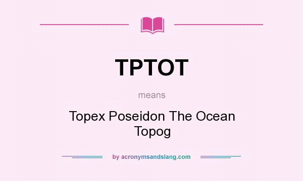 What does TPTOT mean? It stands for Topex Poseidon The Ocean Topog