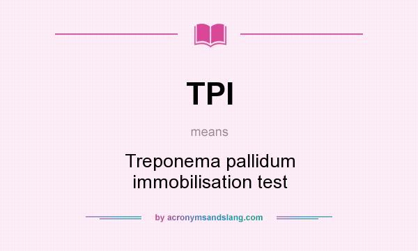 What does TPI mean? It stands for Treponema pallidum immobilisation test