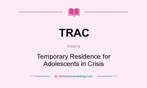 What does TRAC mean? It stands for Temporary Residence for Adolescents in Crisis