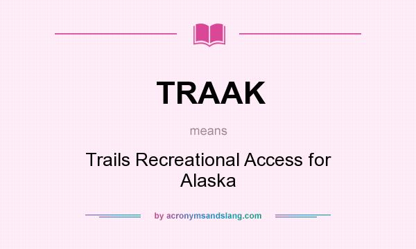 What does TRAAK mean? It stands for Trails Recreational Access for Alaska