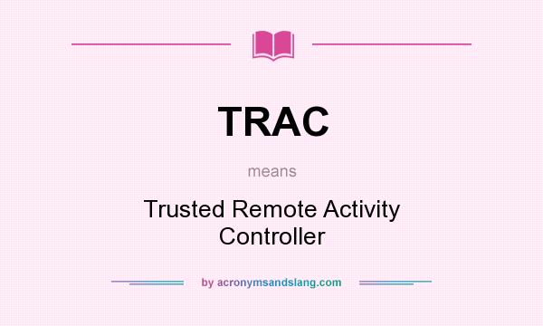 What does TRAC mean? It stands for Trusted Remote Activity Controller