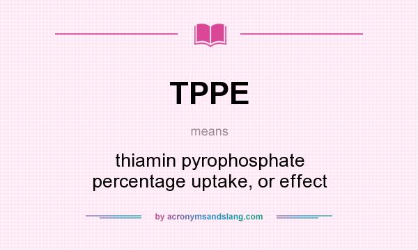 What does TPPE mean? It stands for thiamin pyrophosphate percentage uptake, or effect