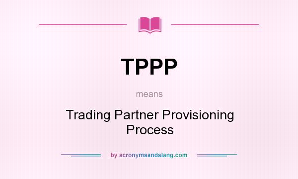 What does TPPP mean? It stands for Trading Partner Provisioning Process