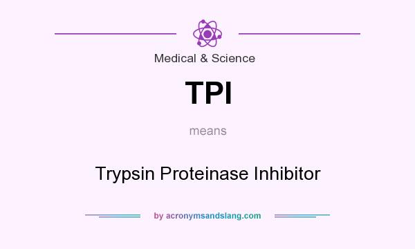 What does TPI mean? It stands for Trypsin Proteinase Inhibitor