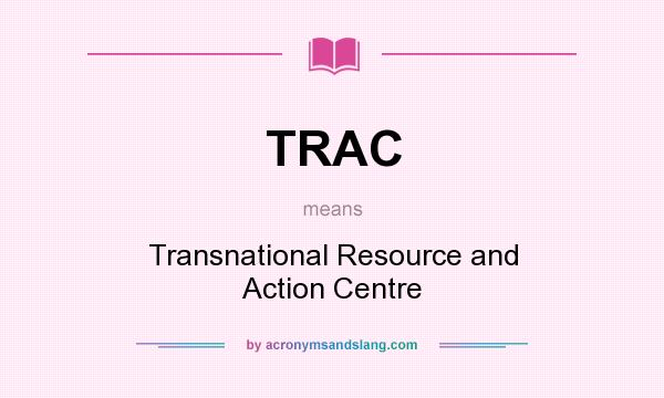 What does TRAC mean? It stands for Transnational Resource and Action Centre