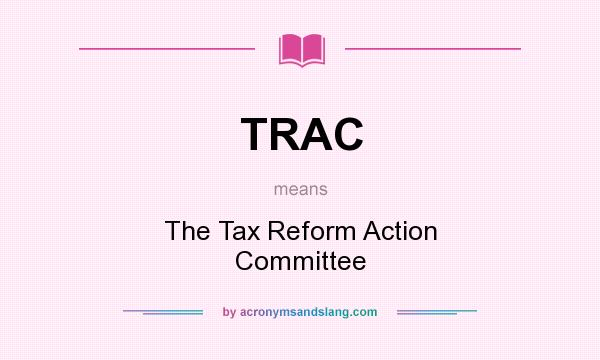 What does TRAC mean? It stands for The Tax Reform Action Committee