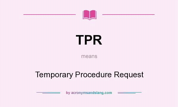 What does TPR mean? It stands for Temporary Procedure Request