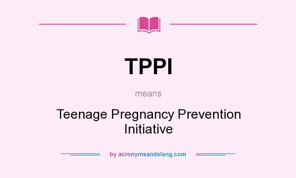 What does TPPI mean? It stands for Teenage Pregnancy Prevention Initiative