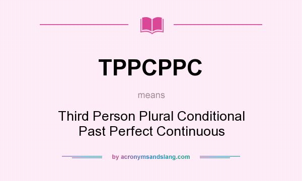 What does TPPCPPC mean? It stands for Third Person Plural Conditional Past Perfect Continuous