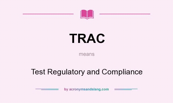 What does TRAC mean? It stands for Test Regulatory and Compliance