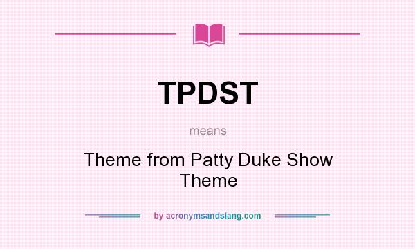 What does TPDST mean? It stands for Theme from Patty Duke Show Theme