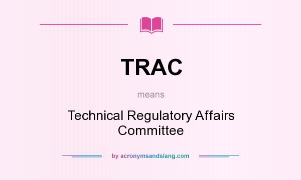 What does TRAC mean? It stands for Technical Regulatory Affairs Committee