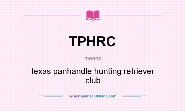 What does TPHRC mean? It stands for texas panhandle hunting retriever club