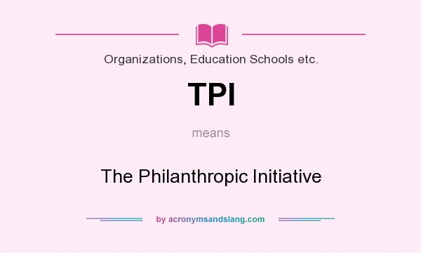 What does TPI mean? It stands for The Philanthropic Initiative