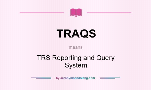 What does TRAQS mean? It stands for TRS Reporting and Query System
