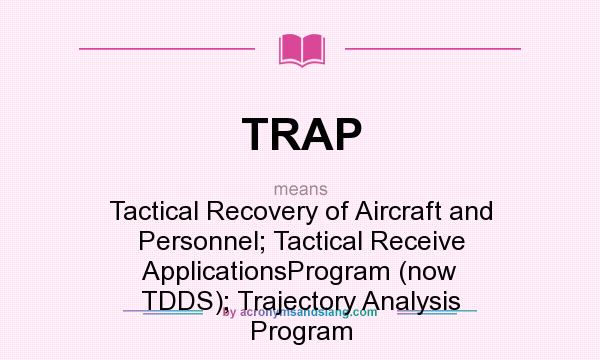 What does TRAP mean? It stands for Tactical Recovery of Aircraft and Personnel; Tactical Receive ApplicationsProgram (now TDDS); Trajectory Analysis Program