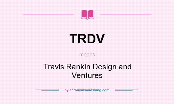 What does TRDV mean? It stands for Travis Rankin Design and Ventures