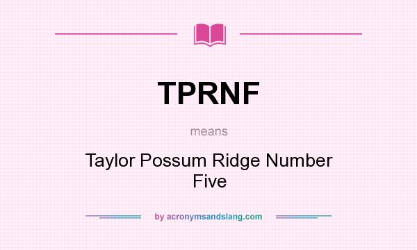 What does TPRNF mean? It stands for Taylor Possum Ridge Number Five