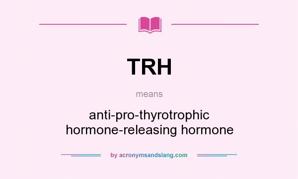 What does TRH mean? It stands for anti-pro-thyrotrophic hormone-releasing hormone