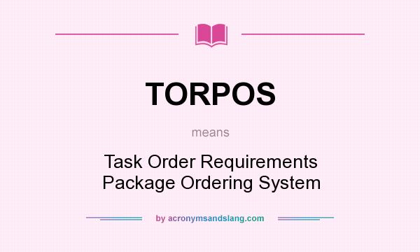 What does TORPOS mean? It stands for Task Order Requirements Package Ordering System