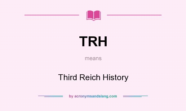 What does TRH mean? It stands for Third Reich History