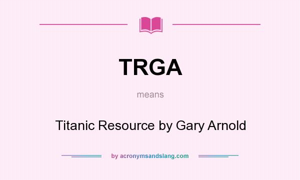 What does TRGA mean? It stands for Titanic Resource by Gary Arnold