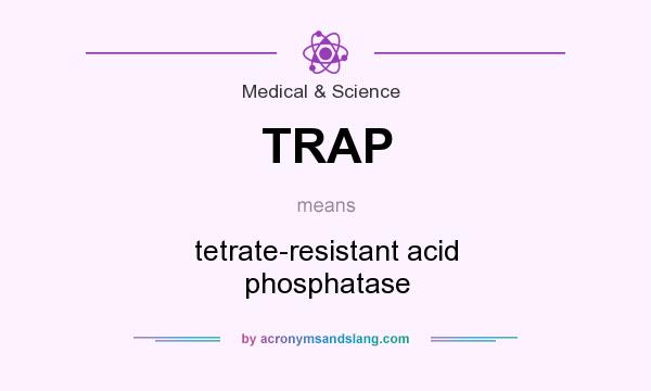What does TRAP mean? It stands for tetrate-resistant acid phosphatase
