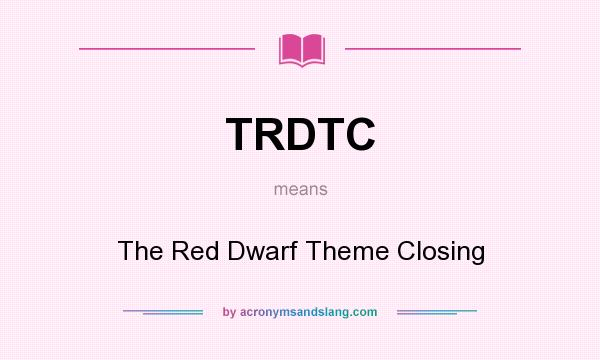 What does TRDTC mean? It stands for The Red Dwarf Theme Closing