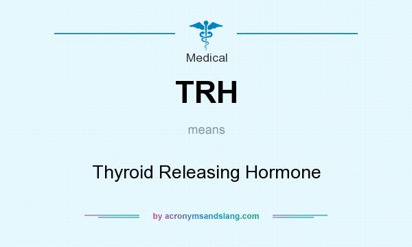 What does TRH mean? It stands for Thyroid Releasing Hormone
