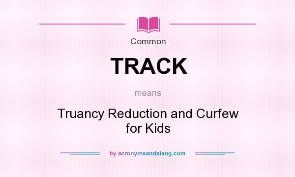 What does TRACK mean? It stands for Truancy Reduction and Curfew for Kids