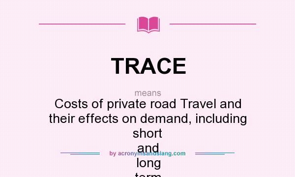 What does TRACE mean? It stands for Costs of private road Travel and their effects on demand, including short and long term Elasticities