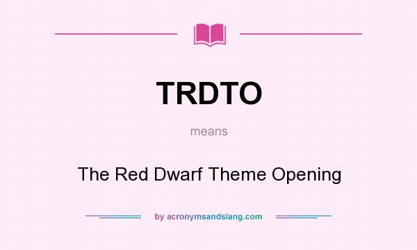 What does TRDTO mean? It stands for The Red Dwarf Theme Opening
