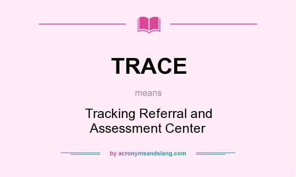 What does TRACE mean? It stands for Tracking Referral and Assessment Center