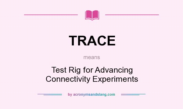 What does TRACE mean? It stands for Test Rig for Advancing Connectivity Experiments