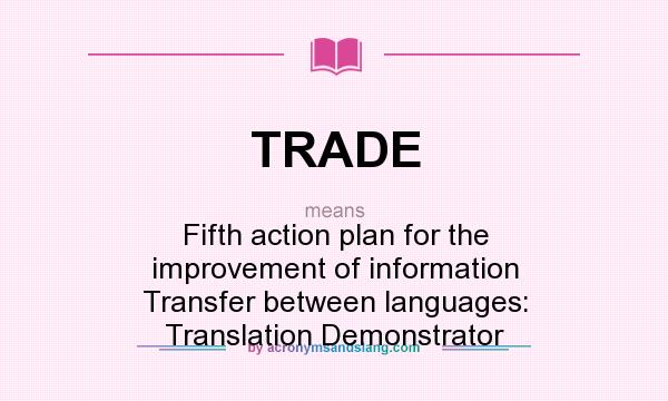 What does TRADE mean? It stands for Fifth action plan for the improvement of information Transfer between languages: Translation Demonstrator