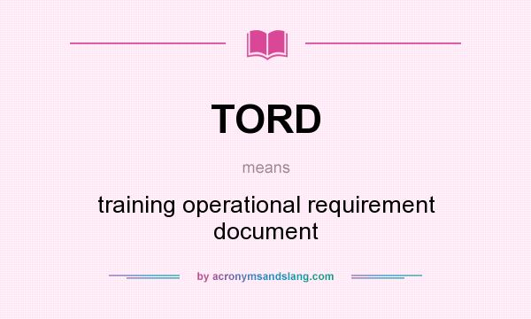 What does TORD mean? It stands for training operational requirement document