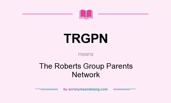 What does TRGPN mean? It stands for The Roberts Group Parents Network