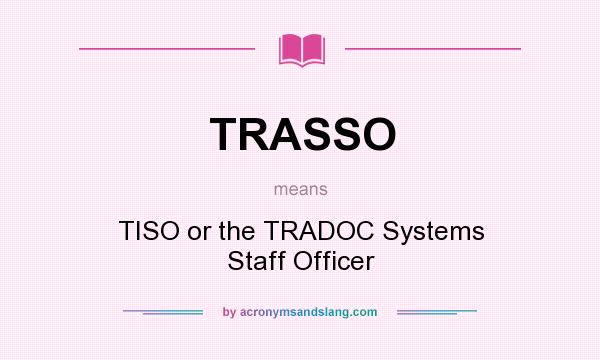 What does TRASSO mean? It stands for TISO or the TRADOC Systems Staff Officer