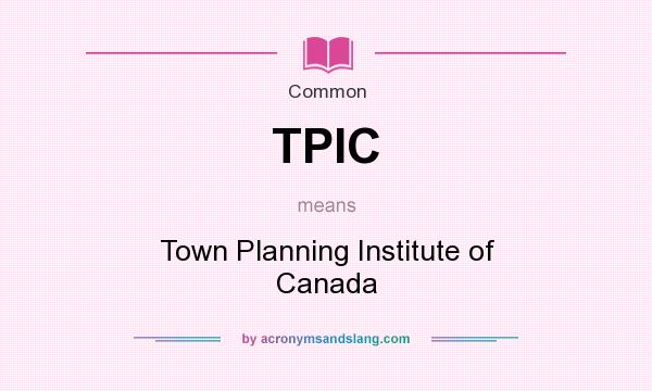 What does TPIC mean? It stands for Town Planning Institute of Canada
