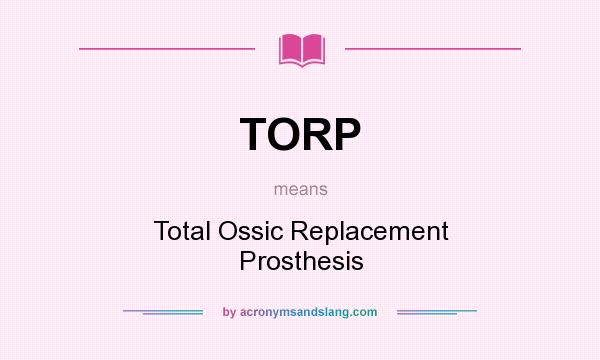 What does TORP mean? It stands for Total Ossic Replacement Prosthesis