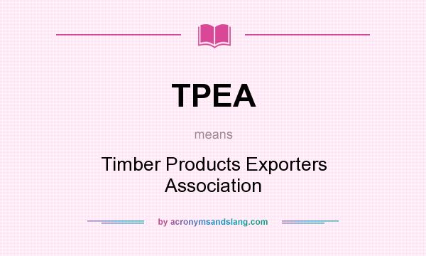 What does TPEA mean? It stands for Timber Products Exporters Association